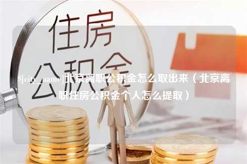 涿州北京离职公积金怎么取出来（北京离职住房公积金个人怎么提取）